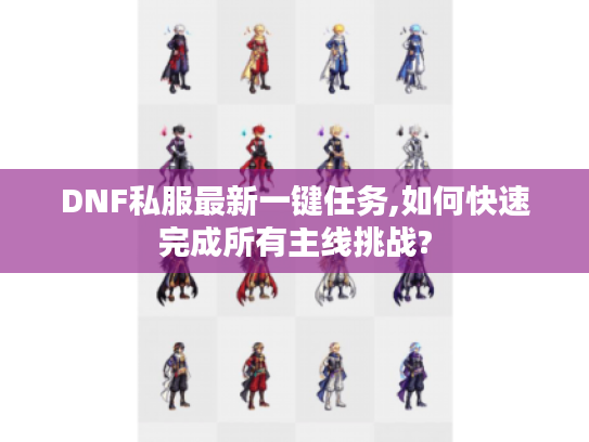 DNF私服最新一键任务,如何快速完成所有主线挑战?