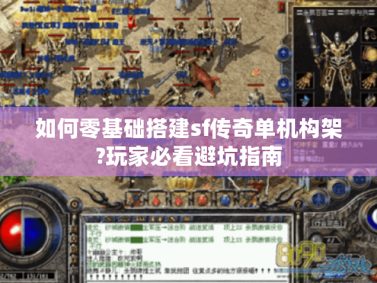 如何零基础搭建sf传奇单机构架?玩家必看避坑指南 如何零基础搭建sf传奇单机构架?玩家必看避坑指南