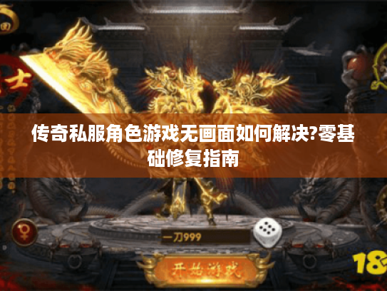 传奇私服角色游戏无画面如何解决?零基础修复指南