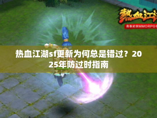 热血江湖sf更新为何总是错过？2025年防过时指南