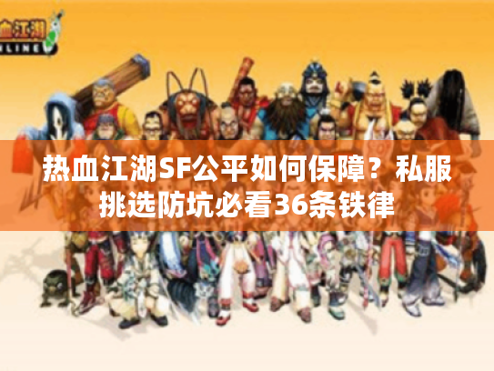热血江湖SF公平如何保障？私服挑选防坑必看36条铁律