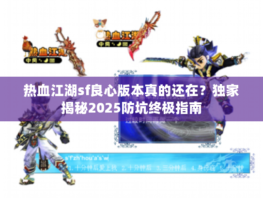 热血江湖sf良心版本真的还在？独家揭秘2025防坑终极指南