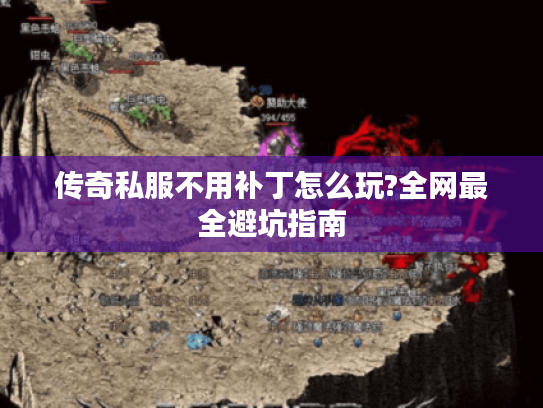 传奇私服不用补丁怎么玩?全网最全避坑指南