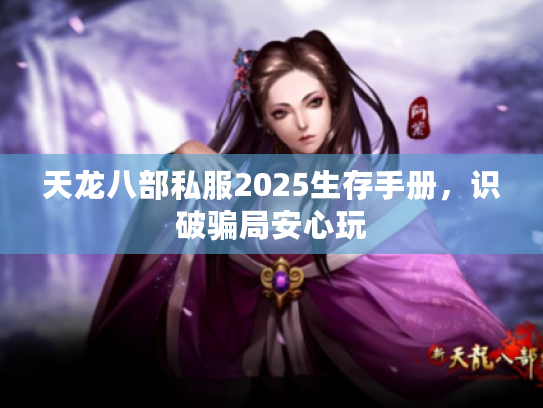 天龙八部私服2025生存手册，识破骗局安心玩