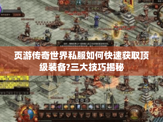 页游传奇世界私服如何快速获取顶级装备?三大技巧揭秘
