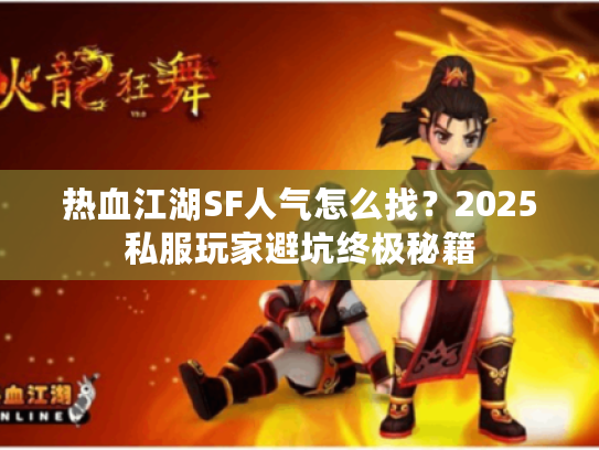热血江湖SF人气怎么找？2025私服玩家避坑终极秘籍