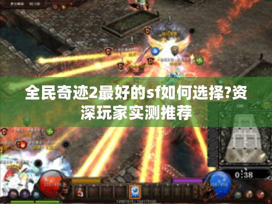 全民奇迹2最好的sf如何选择?资深玩家实测推荐 全民奇迹2最好的sf如何选择?资深玩家实测推荐