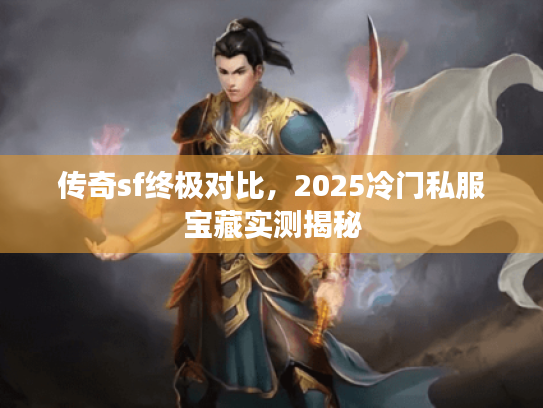 传奇sf终极对比，2025冷门私服宝藏实测揭秘