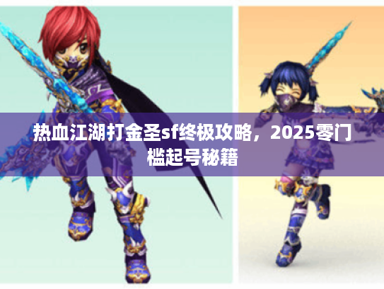 热血江湖打金圣sf终极攻略，2025零门槛起号秘籍