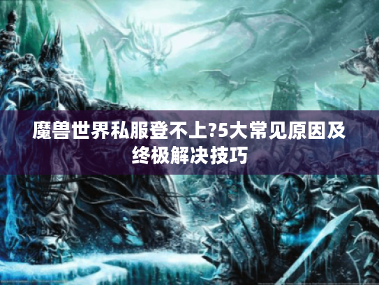 魔兽世界私服登不上?5大常见原因及终极解决技巧