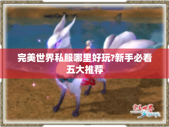完美世界私服哪里好玩?新手必看五大推荐 完美世界私服哪里好玩?新手必看五大推荐