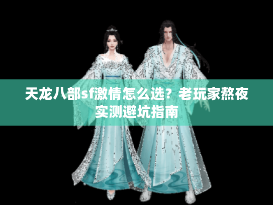 天龙八部sf激情怎么选？老玩家熬夜实测避坑指南