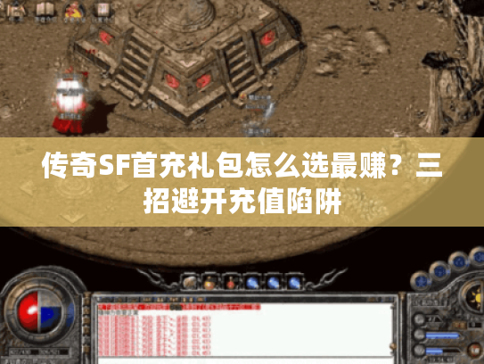 传奇SF首充礼包怎么选最赚？三招避开充值陷阱