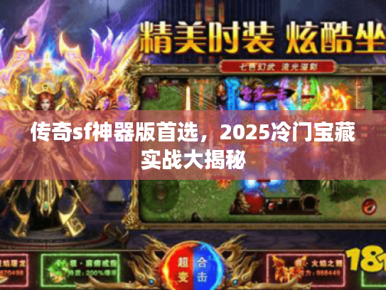 传奇sf神器版首选，2025冷门宝藏实战大揭秘