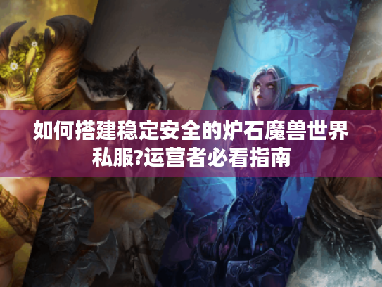 如何搭建稳定安全的炉石魔兽世界私服?运营者必看指南