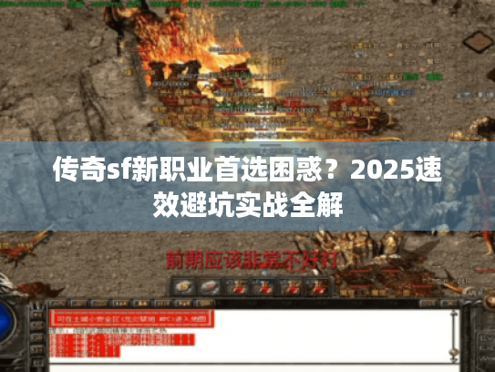 传奇sf新职业首选困惑?2025速效避坑实战全解 传奇sf新职业首选困惑?2025速效避坑实战全解
