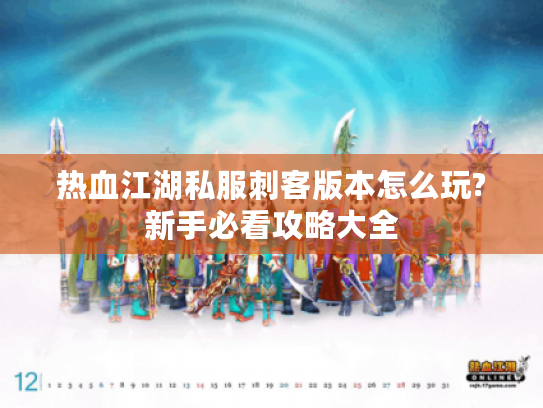 热血江湖私服刺客版本怎么玩?新手必看攻略大全