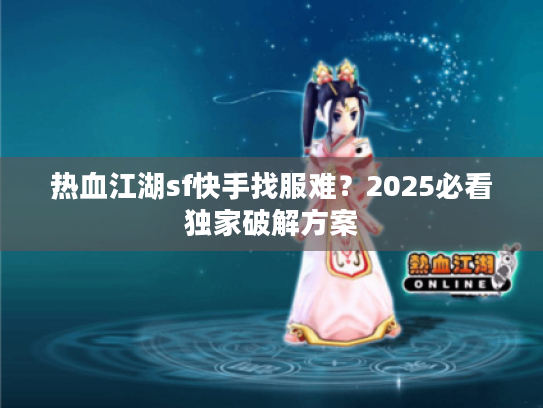 热血江湖sf快手找服难？2025必看独家破解方案