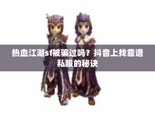 热血江湖sf被骗过吗？抖音上找靠谱私服的秘诀