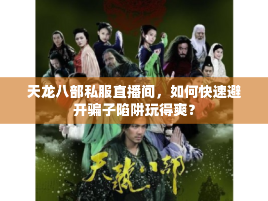 天龙八部私服直播间，如何快速避开骗子陷阱玩得爽？