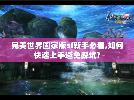 完美世界国家版sf新手必看,如何快速上手避免踩坑?