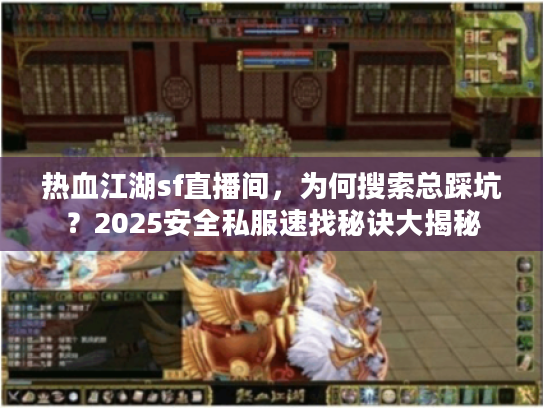 热血江湖sf直播间，为何搜索总踩坑？2025安全私服速找秘诀大揭秘