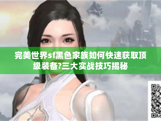 完美世界sf黑色家族如何快速获取顶级装备?三大实战技巧揭秘