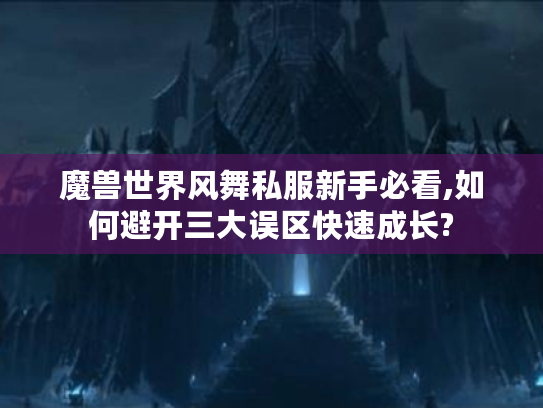 魔兽世界风舞私服新手必看,如何避开三大误区快速成长?