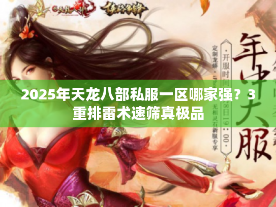 2025年天龙八部私服一区哪家强？3重排雷术速筛真极品