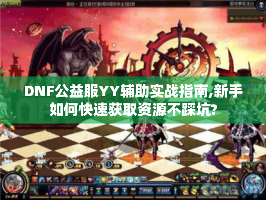 DNF公益服YY辅助实战指南,新手如何快速获取资源不踩坑?