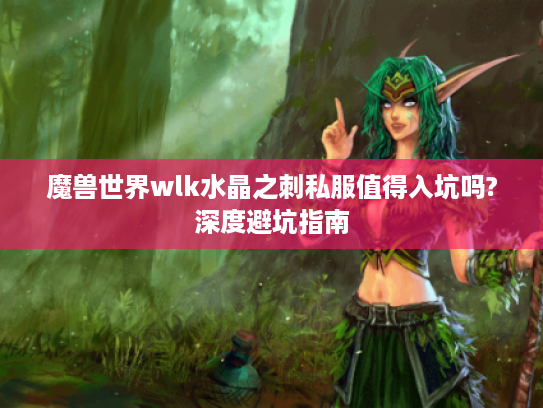 魔兽世界wlk水晶之刺私服值得入坑吗?深度避坑指南