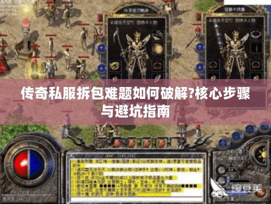 传奇私服拆包难题如何破解?核心步骤与避坑指南 传奇私服拆包难题如何破解?核心步骤与避坑指南