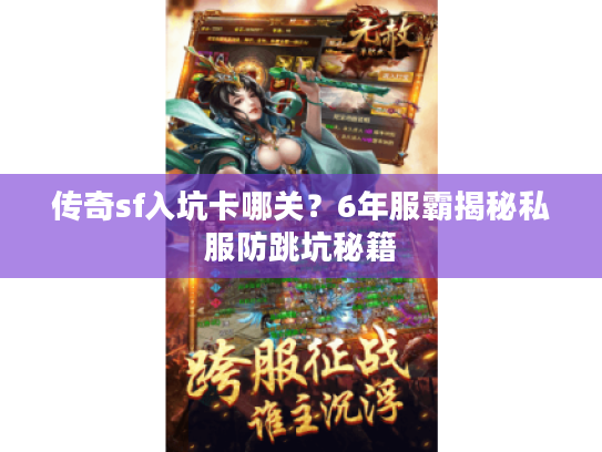 传奇sf入坑卡哪关？6年服霸揭秘私服防跳坑秘籍