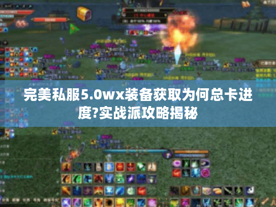 完美私服5.0wx装备获取为何总卡进度?实战派攻略揭秘