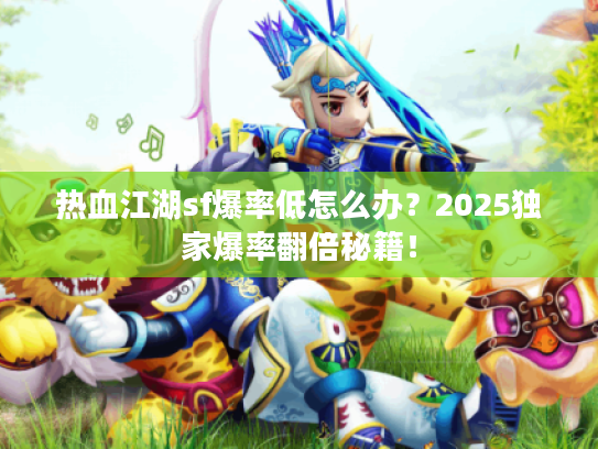 热血江湖sf爆率低怎么办？2025独家爆率翻倍秘籍！