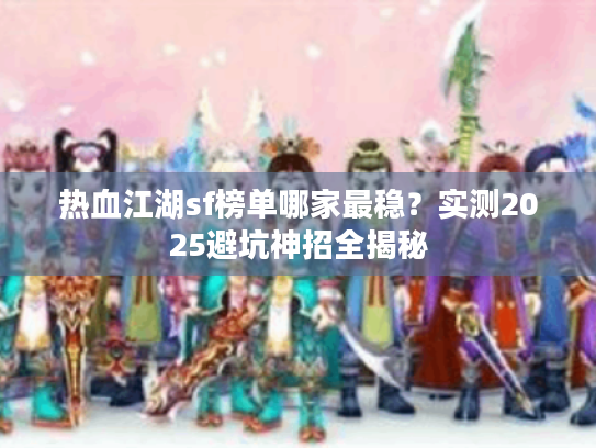 热血江湖sf榜单哪家最稳？实测2025避坑神招全揭秘