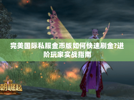完美国际私服金币版如何快速刷金?进阶玩家实战指南