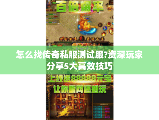怎么找传奇私服测试服?资深玩家分享5大高效技巧