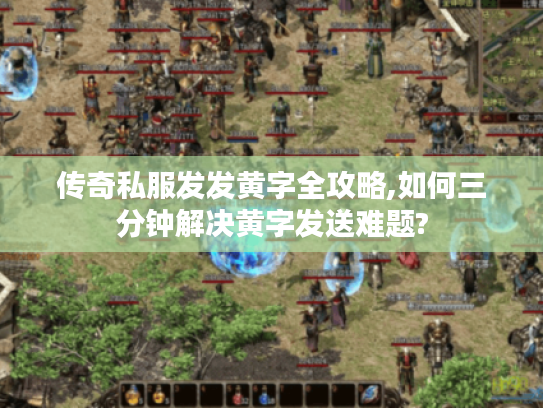 传奇私服发发黄字全攻略,如何三分钟解决黄字发送难题?