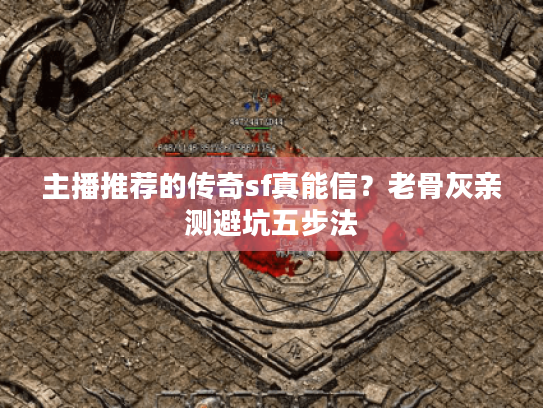 主播推荐的传奇sf真能信？老骨灰亲测避坑五步法