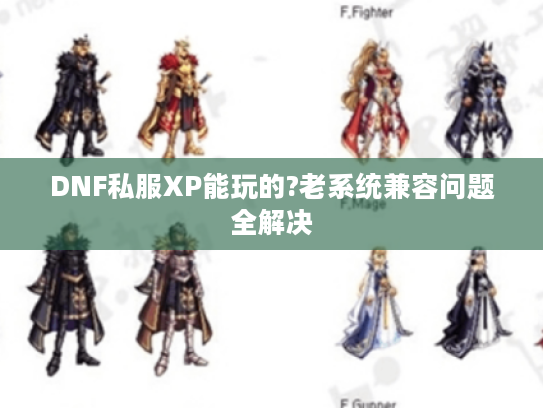 DNF私服XP能玩的?老系统兼容问题全解决