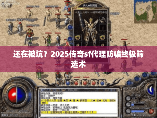 还在被坑？2025传奇sf代理防骗终极筛选术