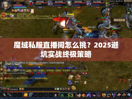魔域私服直播间怎么挑?2025避坑实战终极策略 魔域私服直播间怎么挑?2025避坑实战终极策略