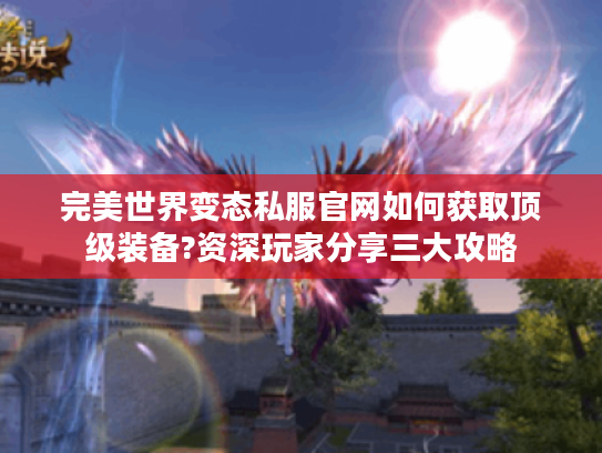 完美世界变态私服官网如何获取顶级装备?资深玩家分享三大攻略