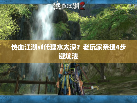 热血江湖sf代理水太深？老玩家亲授4步避坑法