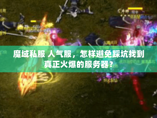 魔域私服 人气服，怎样避免踩坑找到真正火爆的服务器？