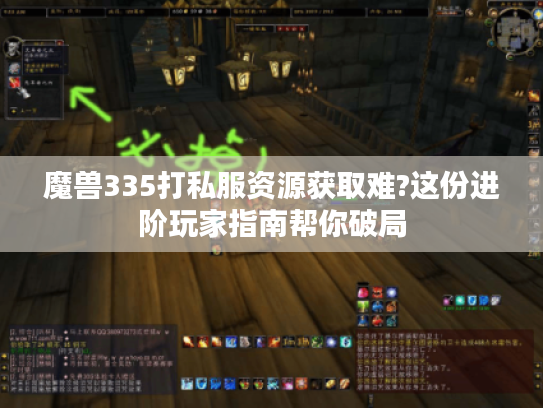 魔兽335打私服资源获取难?这份进阶玩家指南帮你破局