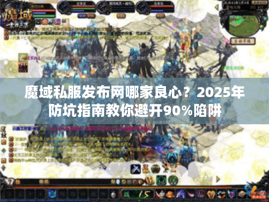 魔域私服发布网哪家良心？2025年防坑指南教你避开90%陷阱