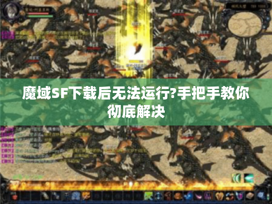 魔域SF下载后无法运行?手把手教你彻底解决
