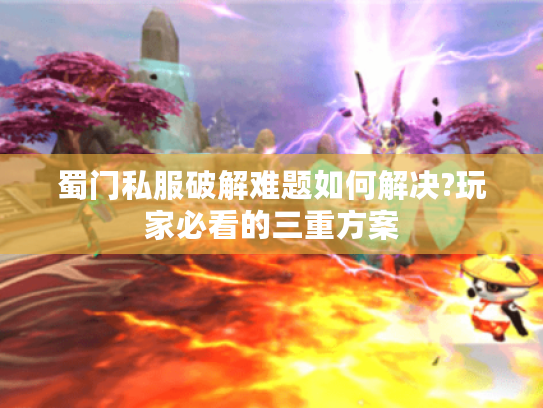 蜀门私服破解难题如何解决?玩家必看的三重方案